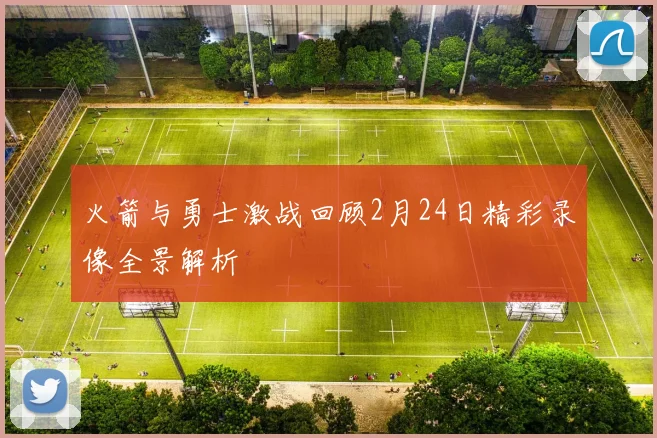 火箭与勇士激战回顾2月24日精彩录像全景解析
