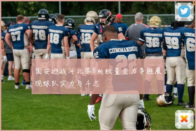 国安迎战河北第8轮较量全力争胜展现球队实力与斗志