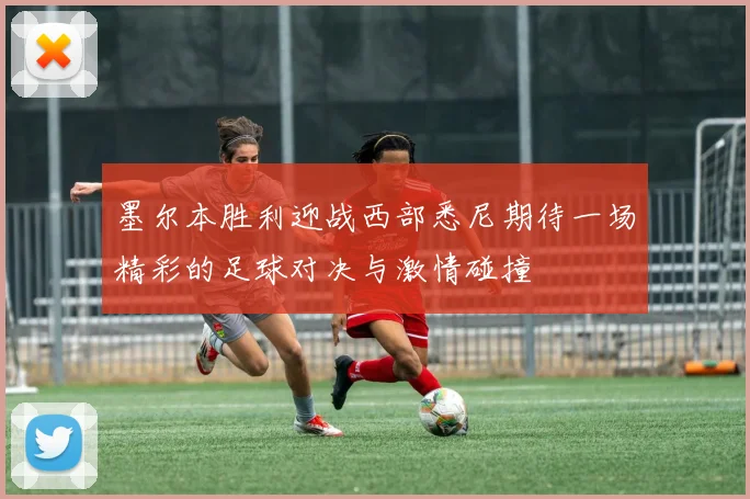墨尔本胜利迎战西部悉尼期待一场精彩的足球对决与激情碰撞
